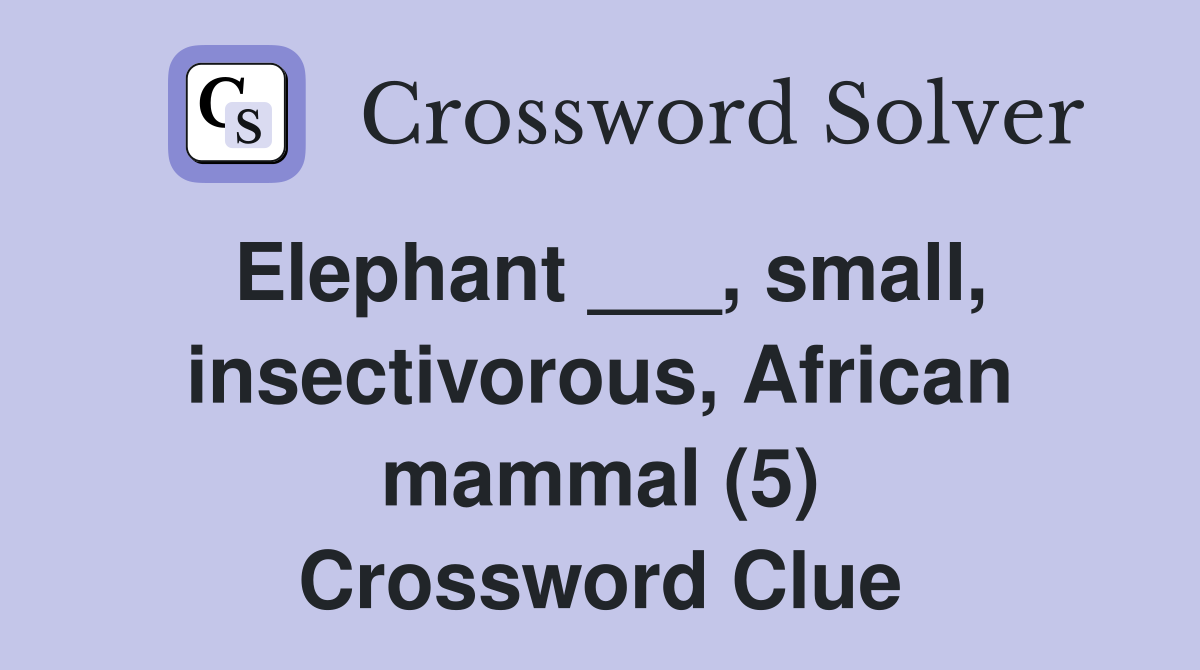 Elephant ___, small, insectivorous, African mammal (5) - Crossword Clue